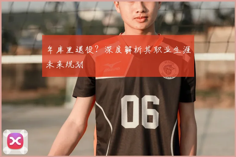 年库里退役？深度解析其职业生涯未来规划