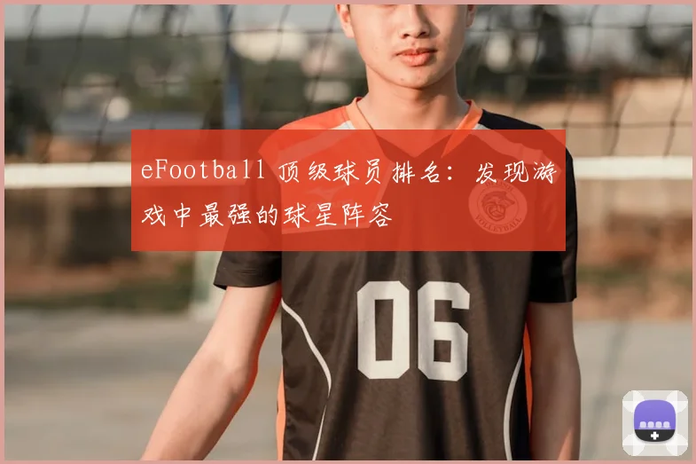 eFootball 顶级球员排名：发现游戏中最强的球星阵容
