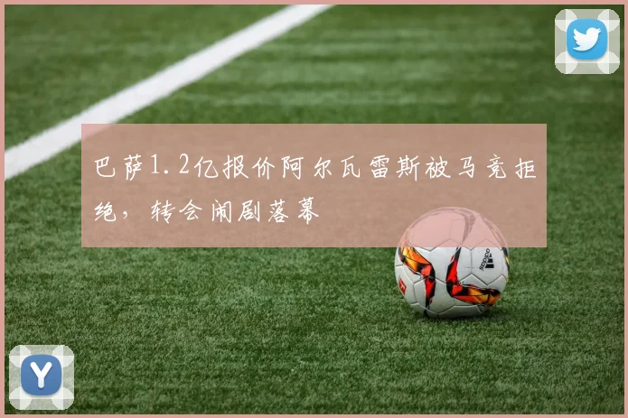 巴萨1.2亿报价阿尔瓦雷斯被马竞拒绝,转会闹剧落幕