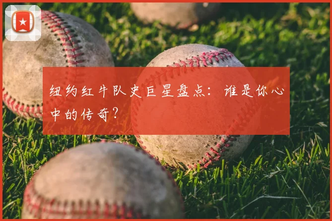 纽约红牛队史巨星盘点：谁是你心中的传奇？