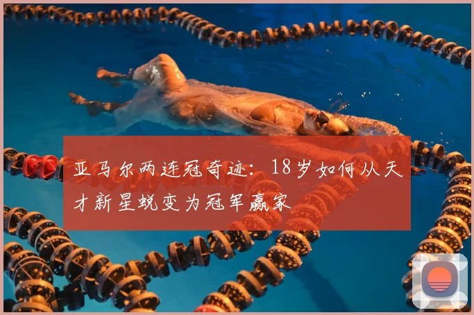 亚马尔两连冠奇迹:18岁如何从天才新星蜕变为冠军赢家