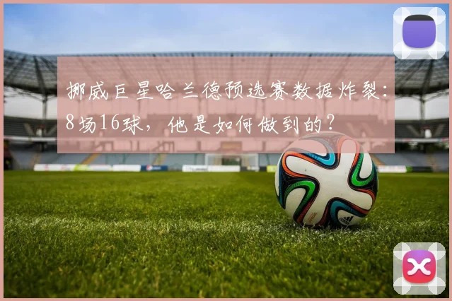 挪威巨星哈兰德预选赛数据炸裂:8场16球,他是如何做到的?