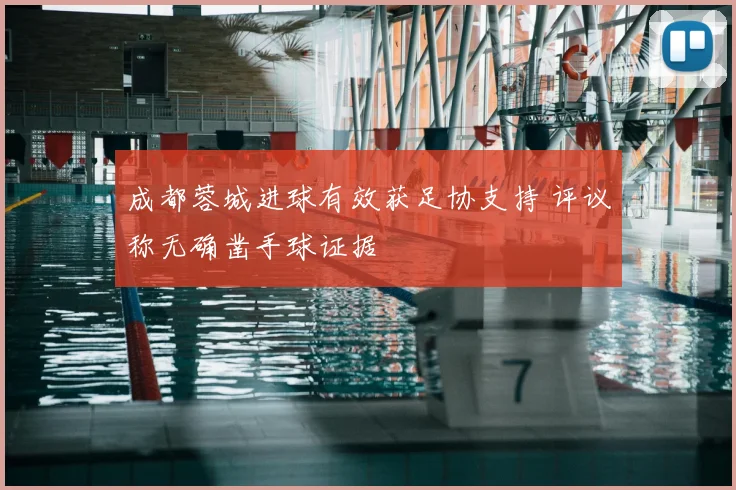 成都蓉城进球有效获足协支持 评议称无确凿手球证据