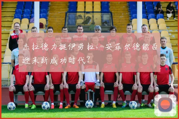 杰拉德力挺伊劳拉,安菲尔德能否迎来新成功时代?