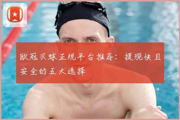 欧冠买球正规平台推荐：提现快且安全的五大选择