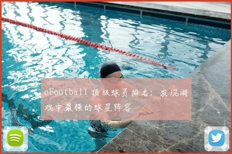 eFootball 顶级球员排名：发现游戏中最强的球星阵容