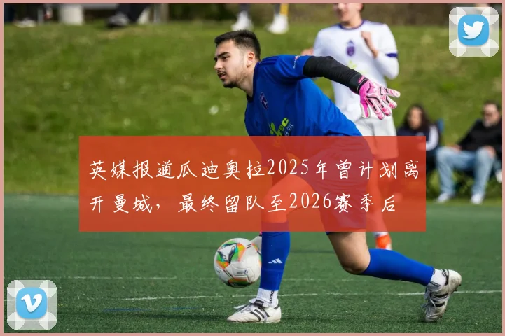 英媒报道瓜迪奥拉2025年曾计划离开曼城，最终留队至2026赛季后