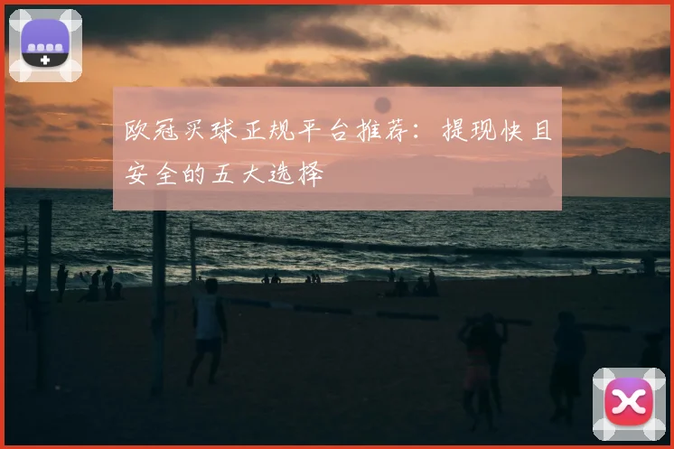 欧冠买球正规平台推荐：提现快且安全的五大选择