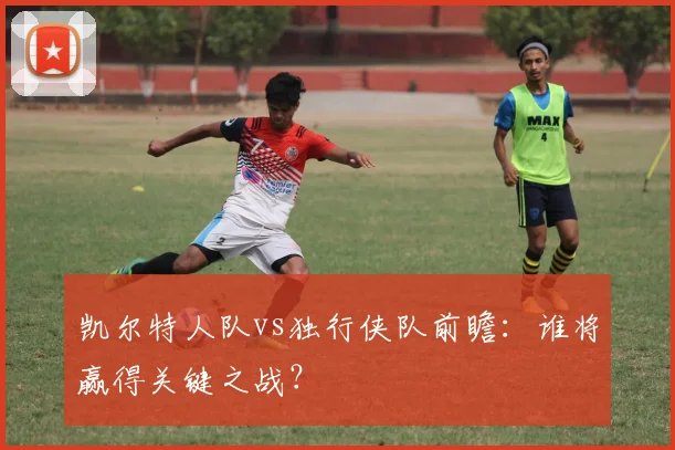 凯尔特人队vs独行侠队前瞻:谁将赢得关键之战?