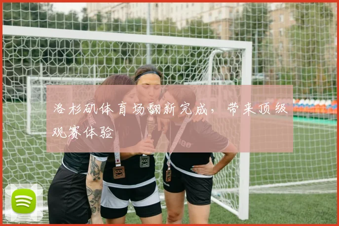 洛杉矶体育场翻新完成，带来顶级观赛体验