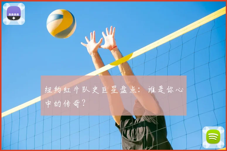 纽约红牛队史巨星盘点：谁是你心中的传奇？